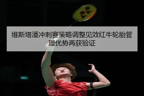 维斯塔潘冲刺赛策略调整见效红牛轮胎管理优势再获验证 | Bandao