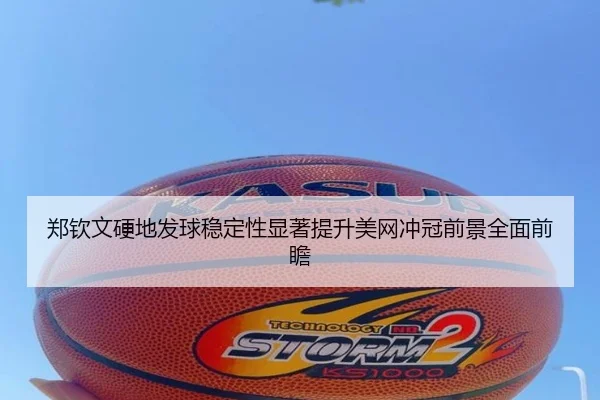 郑钦文硬地发球稳定性显著提升美网冲冠前景全面前瞻 - Bandao